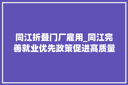 同江折叠门厂雇用_同江完善就业优先政策促进高质量充分就业