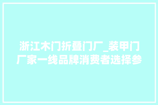 浙江木门折叠门厂_装甲门厂家一线品牌消费者选择参考