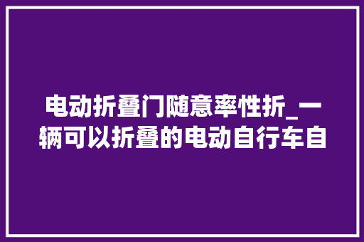 电动折叠门随意率性折_一辆可以折叠的电动自行车自带锁车功能