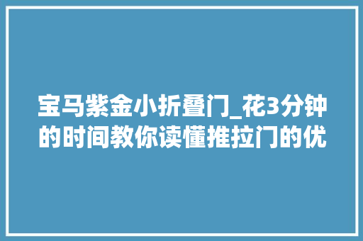 宝马紫金小折叠门_花3分钟的时间教你读懂推拉门的优点