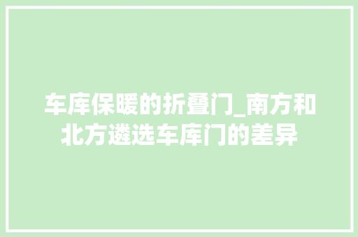 车库保暖的折叠门_南方和北方遴选车库门的差异