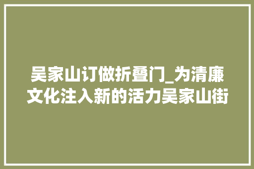 吴家山订做折叠门_为清廉文化注入新的活力吴家山街片区五园共育廉花开
