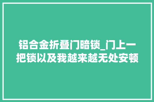 铝合金折叠门暗锁_门上一把锁以及我越来越无处安顿的乡愁