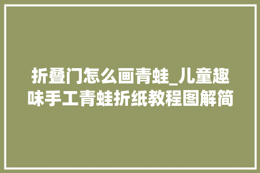 折叠门怎么画青蛙_儿童趣味手工青蛙折纸教程图解简单易学
