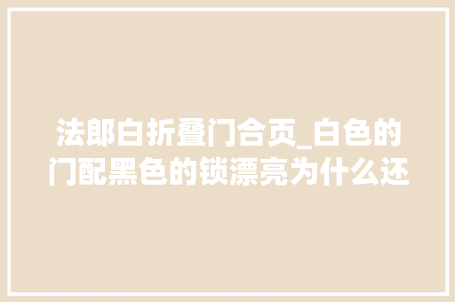 法郎白折叠门合页_白色的门配黑色的锁漂亮为什么还有不喜好