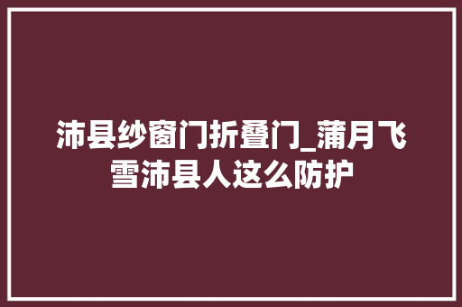 沛县纱窗门折叠门_蒲月飞雪沛县人这么防护
