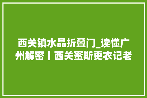 西关镇水晶折叠门_读懂广州解密丨西关蜜斯更衣记老广州最活色生喷鼻香的回忆