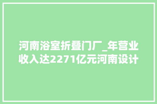 河南浴室折叠门厂_年营业收入达2271亿元河南设计行业的名企在这里扎堆儿