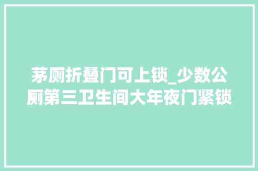 茅厕折叠门可上锁_少数公厕第三卫生间大年夜门紧锁方便之门须向市平易近敞开