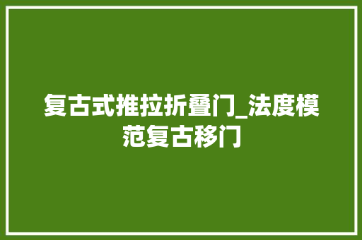 复古式推拉折叠门_法度模范复古移门