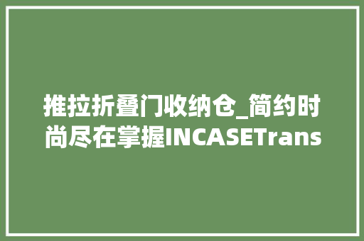 推拉折叠门收纳仓_简约时尚尽在掌握INCASETransfer收纳包多功能单肩包
