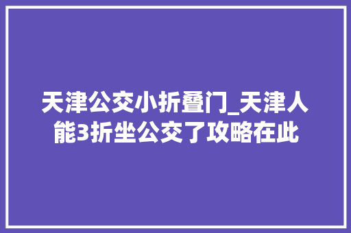 天津公交小折叠门_天津人能3折坐公交了攻略在此