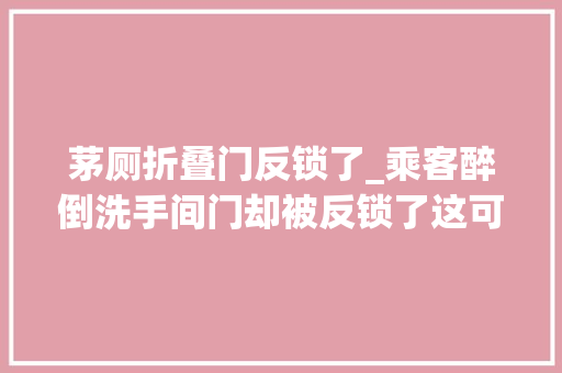 茅厕折叠门反锁了_乘客醉倒洗手间门却被反锁了这可怎么办
