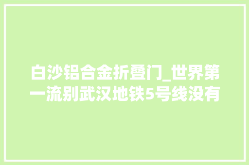 白沙铝合金折叠门_世界第一流别武汉地铁5号线没有驾驶室坐起来超爽