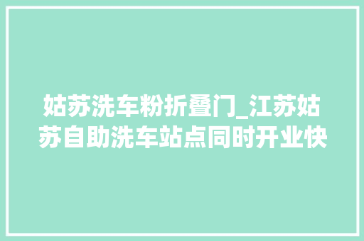 姑苏洗车粉折叠门_江苏姑苏自助洗车站点同时开业快来领取专属洗车福利吧