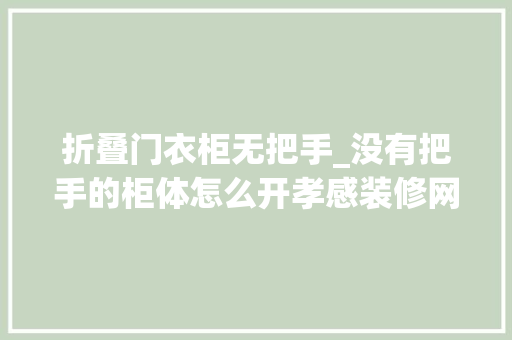 折叠门衣柜无把手_没有把手的柜体怎么开孝感装修网带你看无把手柜子装修指南