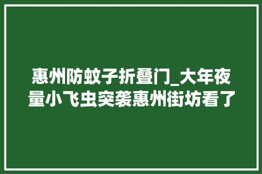 惠州防蚊子折叠门_大年夜量小飞虫突袭惠州街坊看了心惊惊原来是它