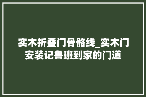 实木折叠门骨骼线_实木门安装记鲁班到家的门道