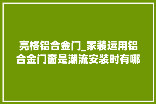 亮格铝合金门_家装运用铝合金门窗是潮流安装时有哪些留心事项