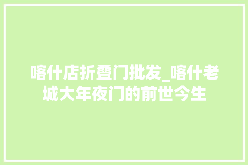 喀什店折叠门批发_喀什老城大年夜门的前世今生
