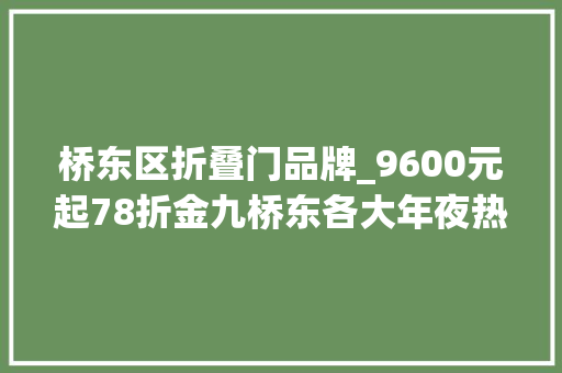 桥东区折叠门品牌_9600元起78折金九桥东各大年夜热门板块报价出炉
