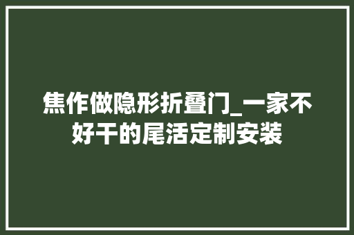 焦作做隐形折叠门_一家不好干的尾活定制安装