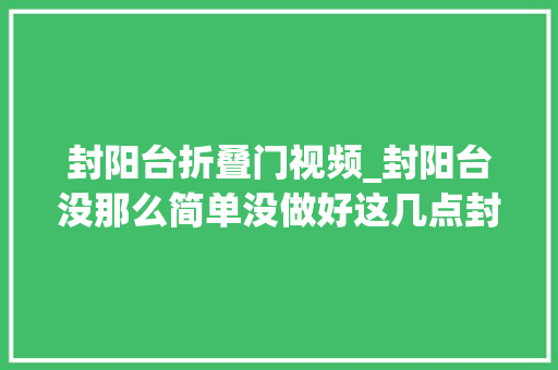 封阳台折叠门视频_封阳台没那么简单没做好这几点封了也白封。同城优先推荐