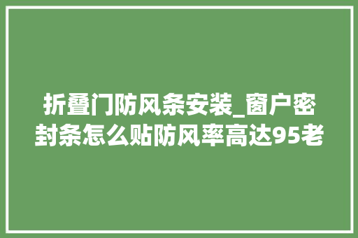 折叠门防风条安装_窗户密封条怎么贴防风率高达95老安装师是这样做的