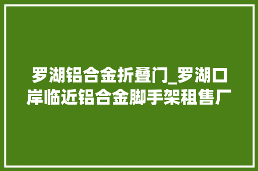罗湖铝合金折叠门_罗湖口岸临近铝合金脚手架租售厂家