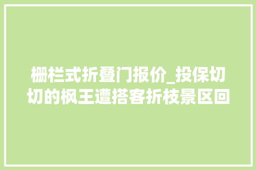 栅栏式折叠门报价_投保切切的枫王遭搭客折枝景区回应