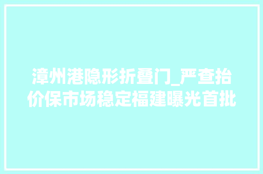 漳州港隐形折叠门_严查抬价保市场稳定福建曝光首批价格违法范例案件
