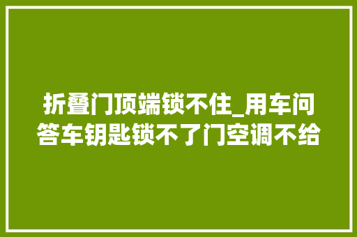 折叠门顶端锁不住_用车问答车钥匙锁不了门空调不给力不要慌谜底在这里