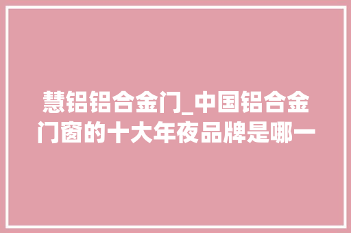 慧铝铝合金门_中国铝合金门窗的十大年夜品牌是哪一些