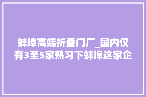 蚌埠高端折叠门厂_国内仅有3至5家熟习下蚌埠这家企业