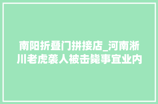 南阳折叠门拼接店_河南淅川老虎袭人被击毙事宜业内人士此次事件发生很离谱