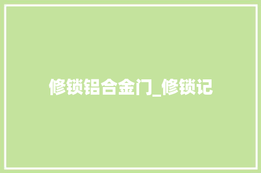 修锁铝合金门_修锁记