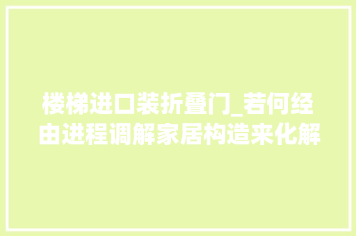 楼梯进口装折叠门_若何经由进程调解家居构造来化解大年夜门对着楼梯的晦气影响
