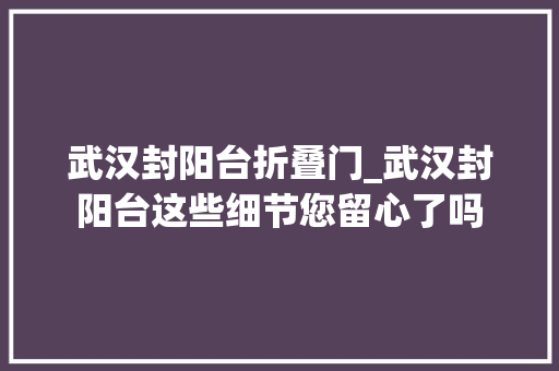 武汉封阳台折叠门_武汉封阳台这些细节您留心了吗