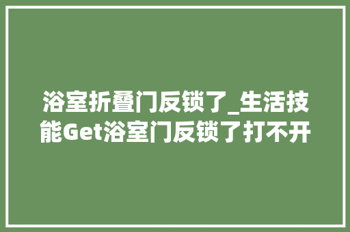 浴室折叠门反锁了_生活技能Get浴室门反锁了打不开怎么办