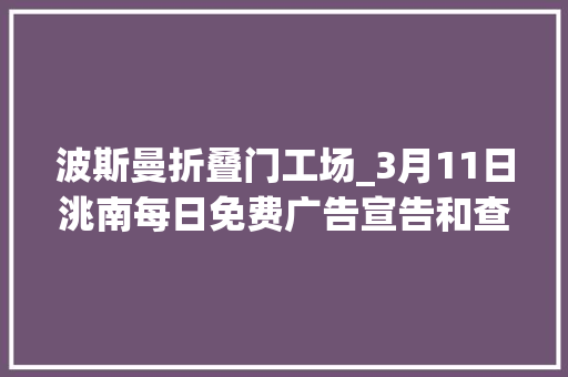 波斯曼折叠门工场_3月11日洮南每日免费广告宣告和查看平台明天0312晴8/2℃北风35级