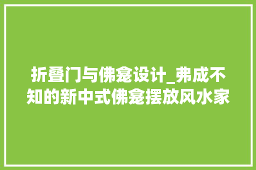 折叠门与佛龛设计_弗成不知的新中式佛龛摆放风水家装佛龛这样做白叟们一定喜好