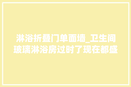 淋浴折叠门单面墙_卫生间玻璃淋浴房过时了现在都盛行砌一半墙实用易打理