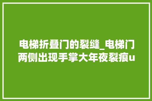 电梯折叠门的裂缝_电梯门两侧出现手掌大年夜裂痕u0026nbsp物业月底前能修复