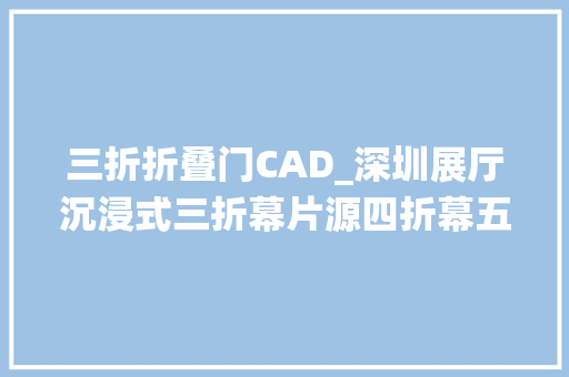 三折折叠门CAD_深圳展厅沉浸式三折幕片源四折幕五折幕数字投影沙盘系统