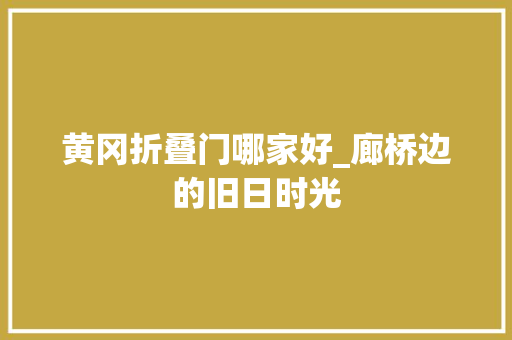 黄冈折叠门哪家好_廊桥边的旧日时光