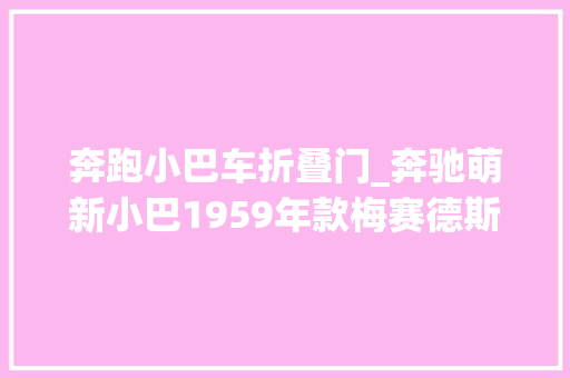 奔跑小巴车折叠门_奔驰萌新小巴1959年款梅赛德斯奔驰O319巴士