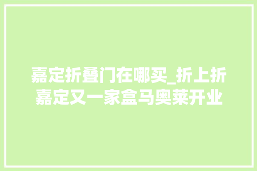 嘉定折叠门在哪买_折上折嘉定又一家盒马奥莱开业