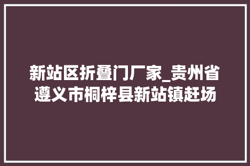 新站区折叠门厂家_贵州省遵义市桐梓县新站镇赶场