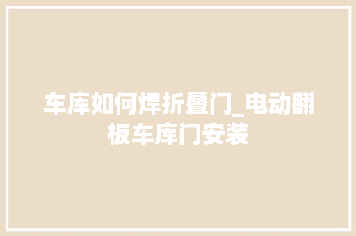 车库如何焊折叠门_电动翻板车库门安装