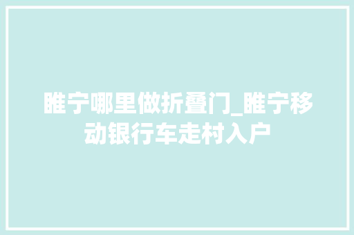 睢宁哪里做折叠门_睢宁移动银行车走村入户